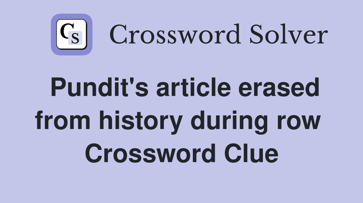 Pundit's article erased from history during row  Crossword Clue