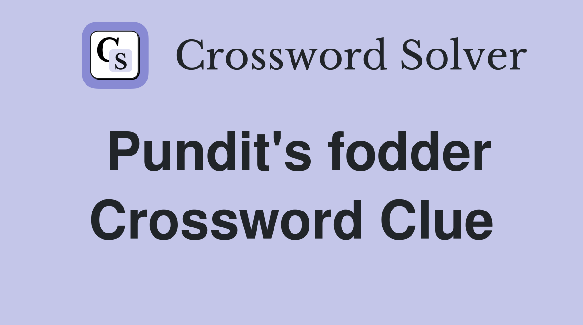 Pundit's fodder Crossword Clue