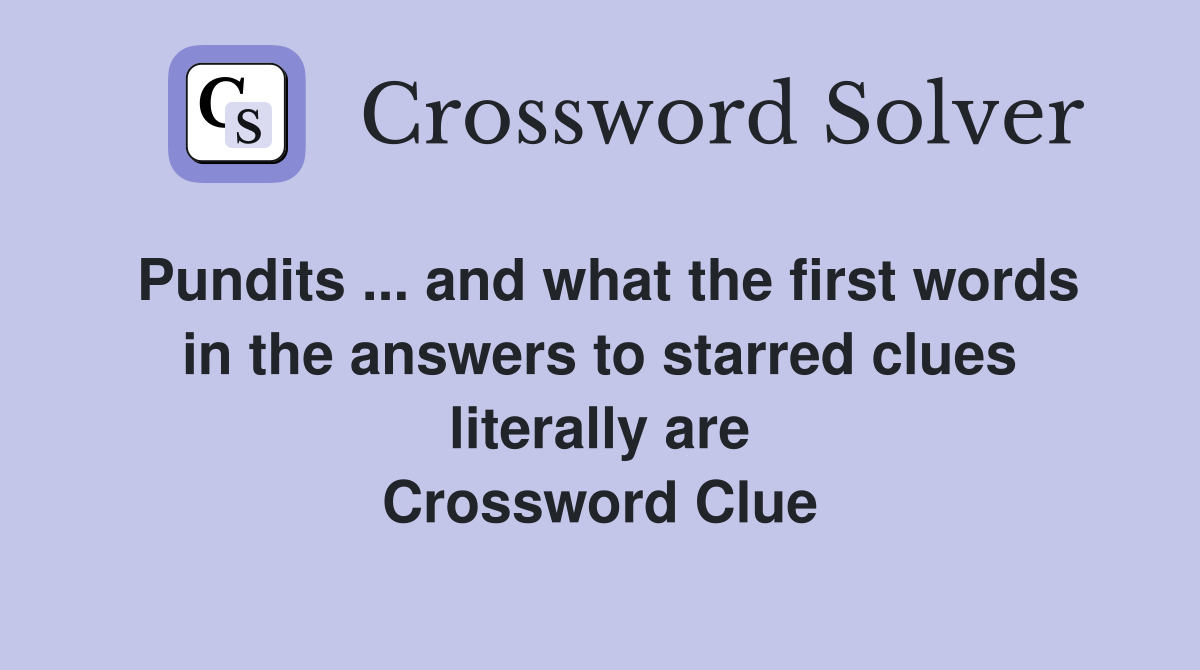 Pundits ... and what the first words in the answers to starred clues literally are Crossword Clue