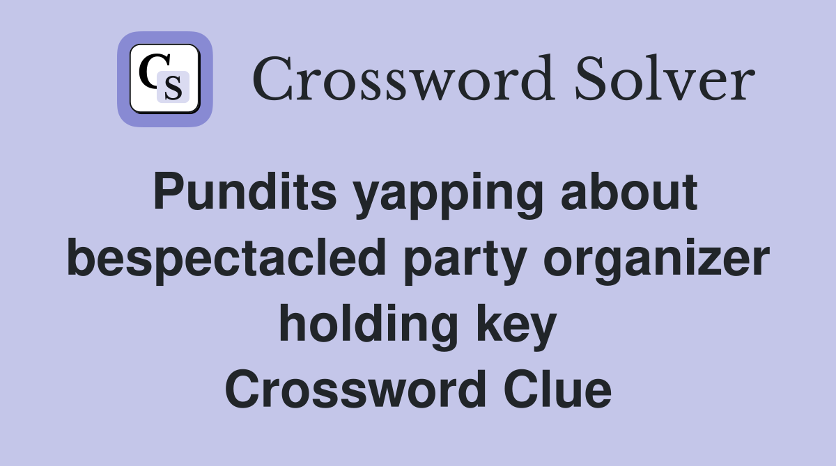 Pundits yapping about bespectacled party organizer holding key Crossword Clue