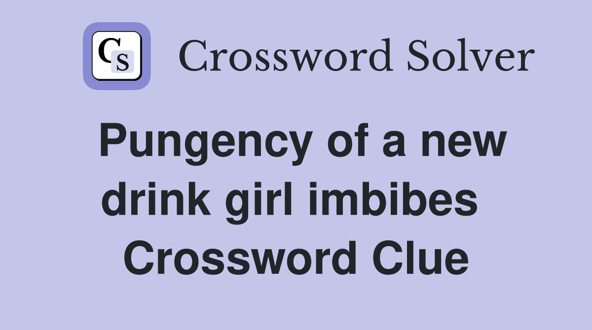 Pungency of a new drink girl imbibes  Crossword Clue