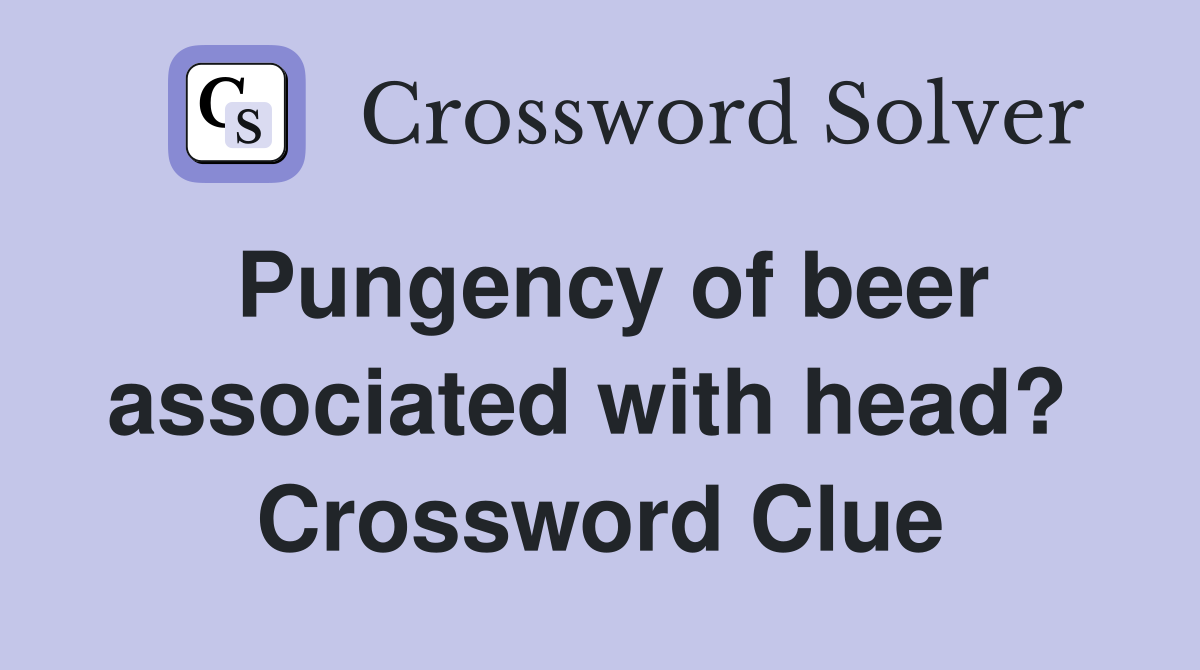Pungency of beer associated with head?  Crossword Clue