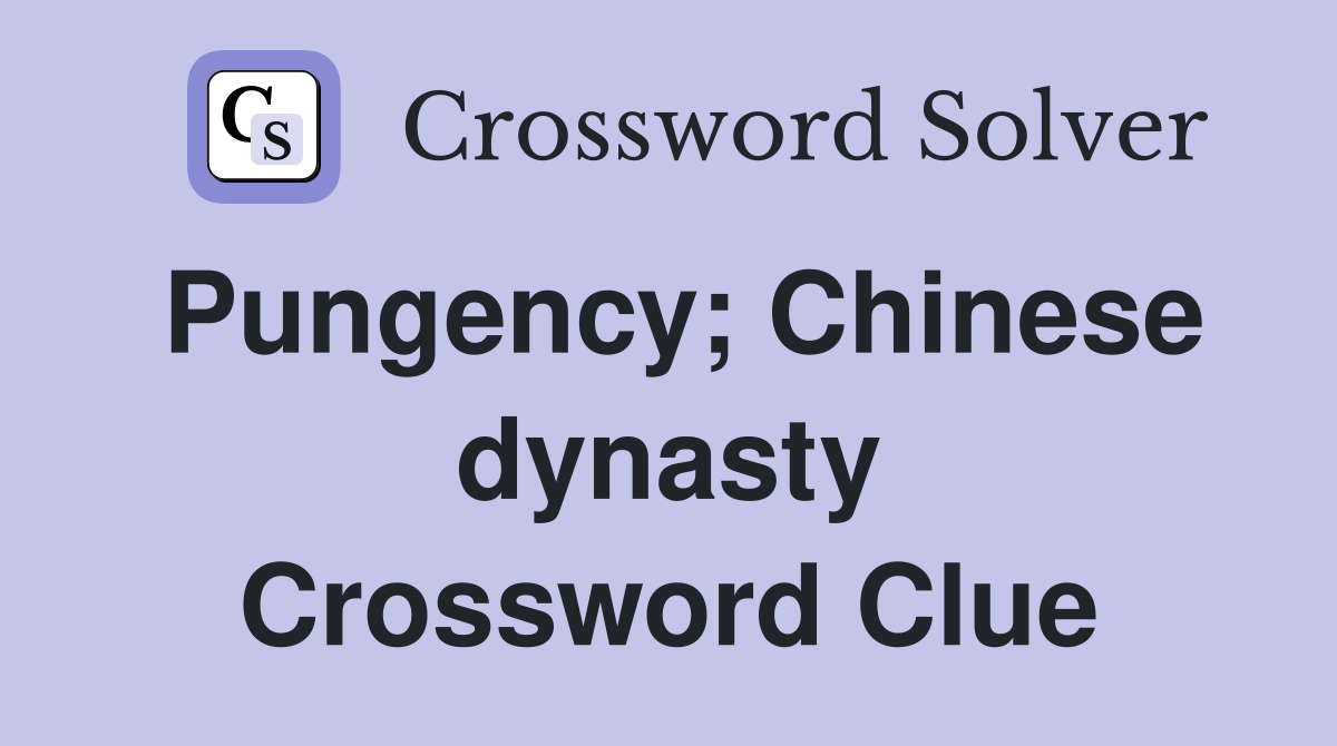 Pungency; Chinese dynasty Crossword Clue
