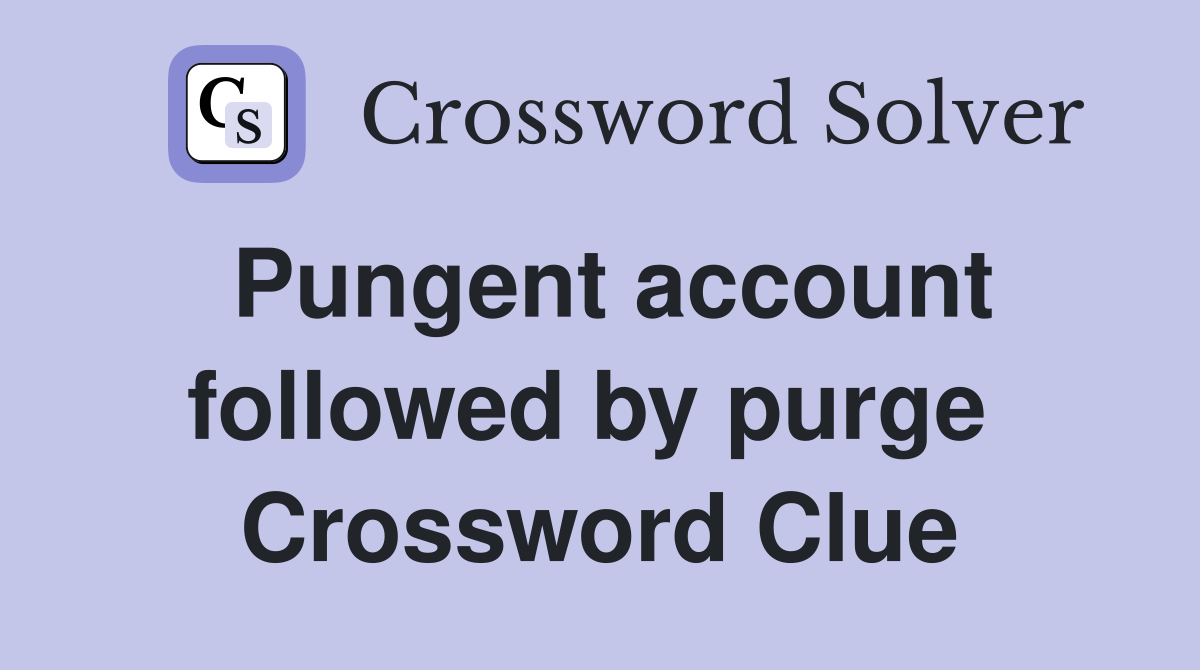 Pungent account followed by purge  Crossword Clue