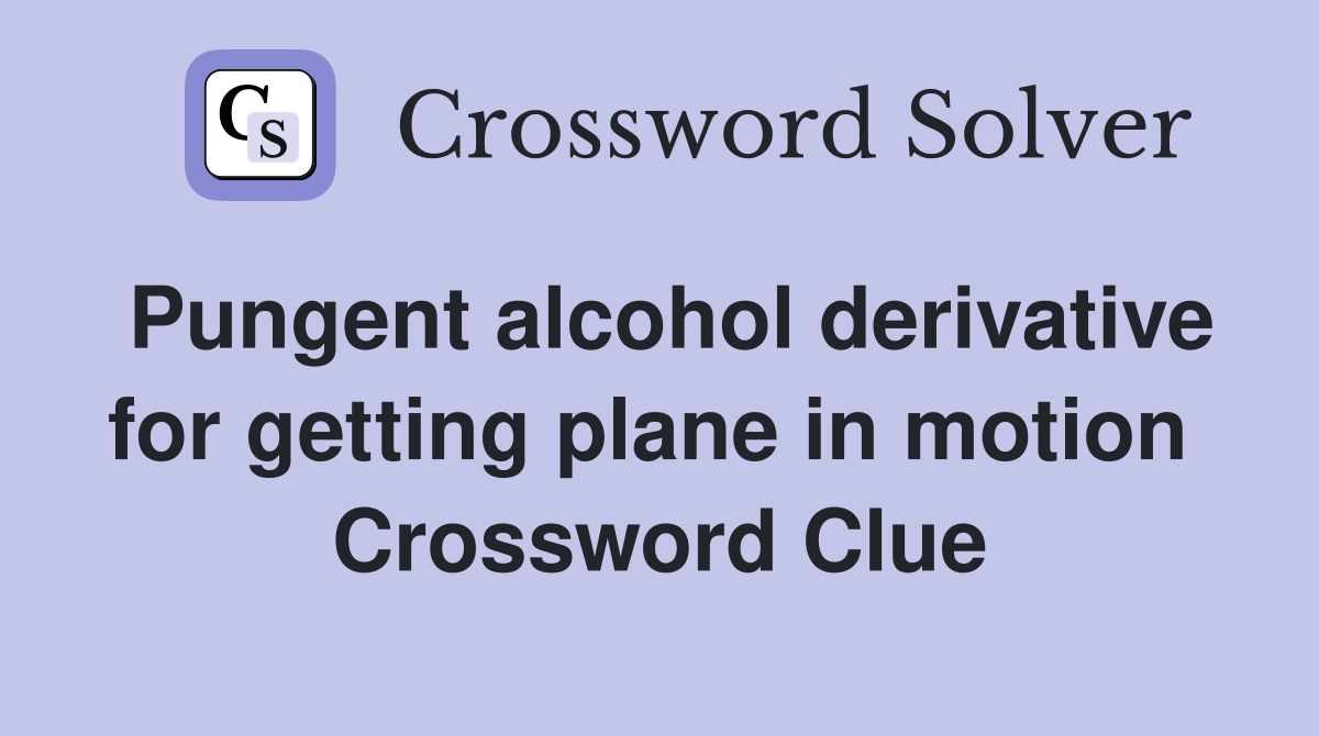 Pungent alcohol derivative for getting plane in motion  Crossword Clue