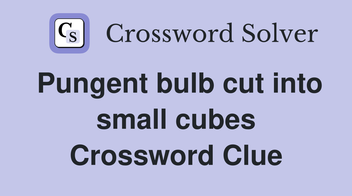 Pungent bulb cut into small cubes Crossword Clue