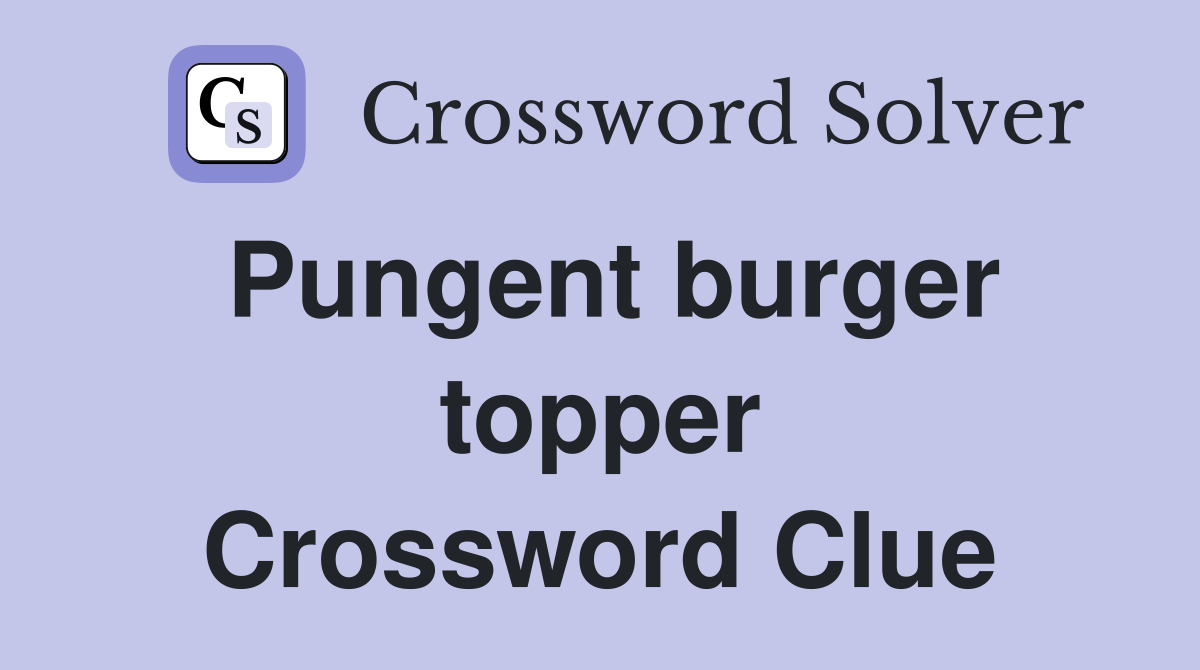 Pungent burger topper Crossword Clue