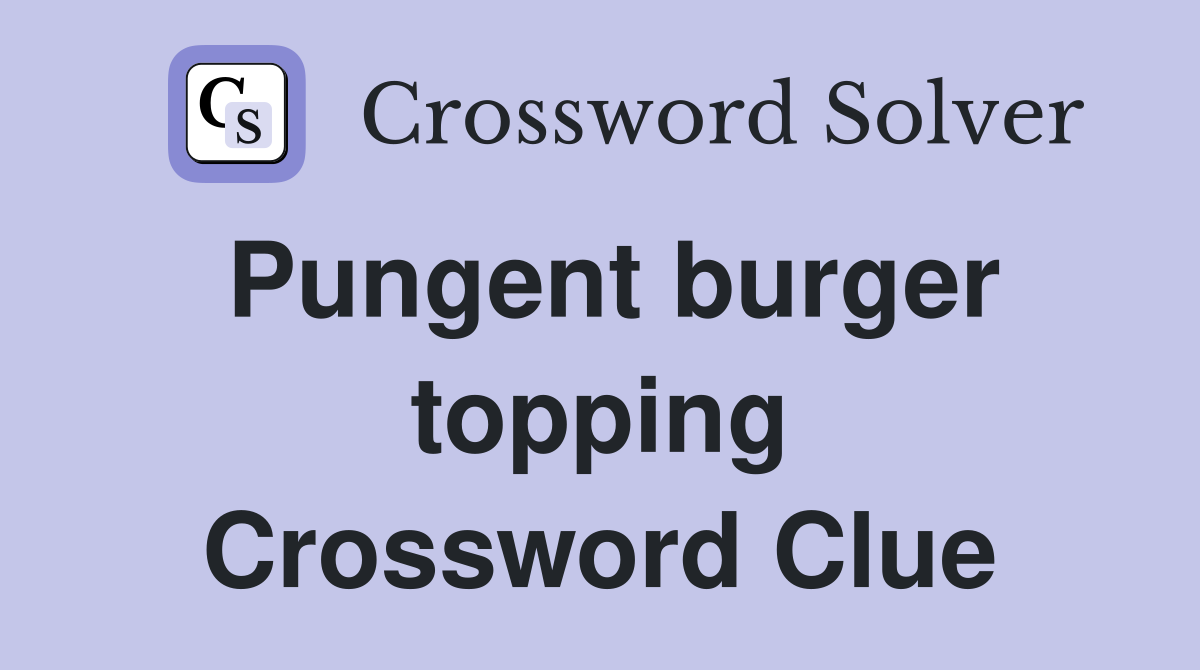 Pungent burger topping Crossword Clue