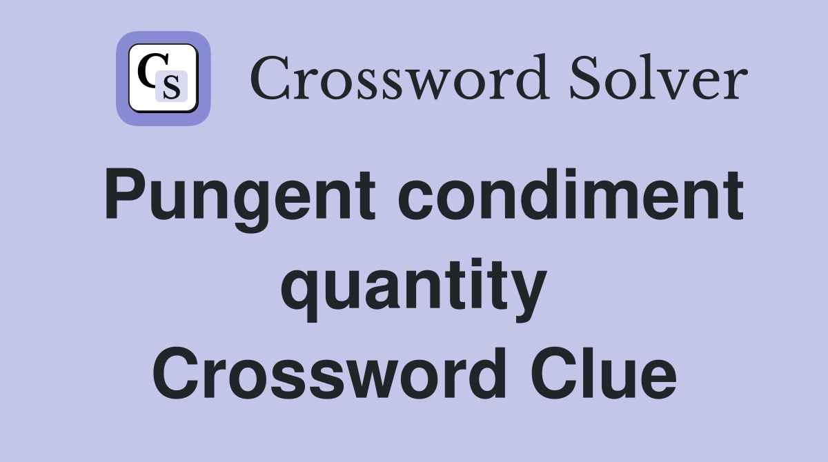 Pungent condiment quantity Crossword Clue