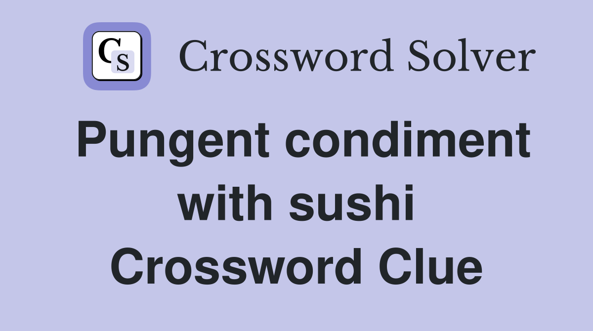 Pungent condiment with sushi Crossword Clue