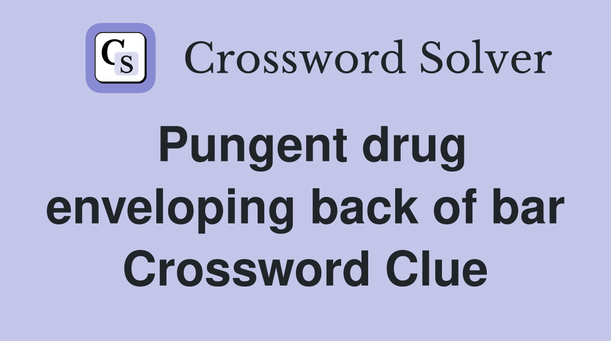 Pungent drug enveloping back of bar Crossword Clue