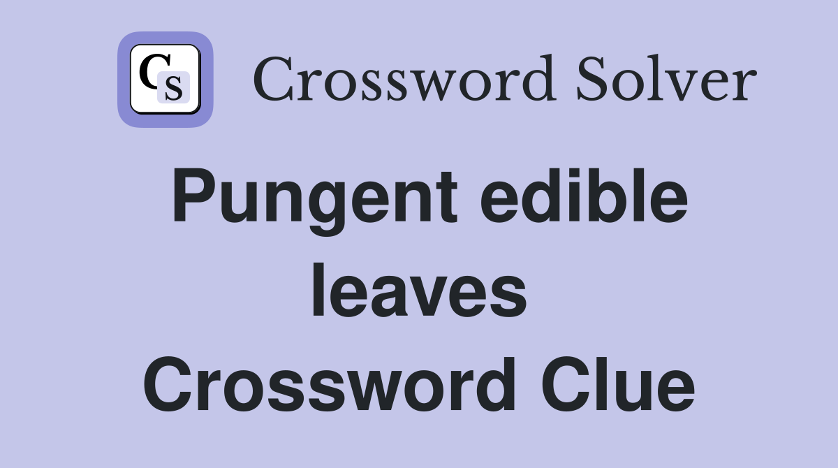 Pungent edible leaves Crossword Clue