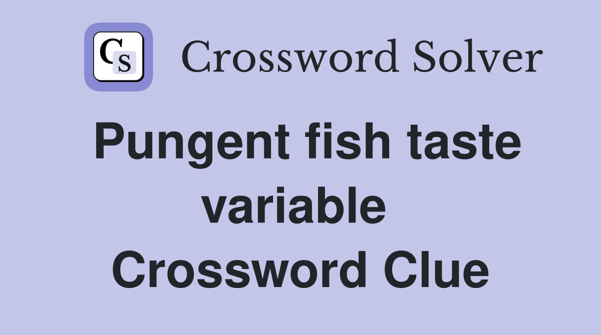 Pungent fish taste variable  Crossword Clue
