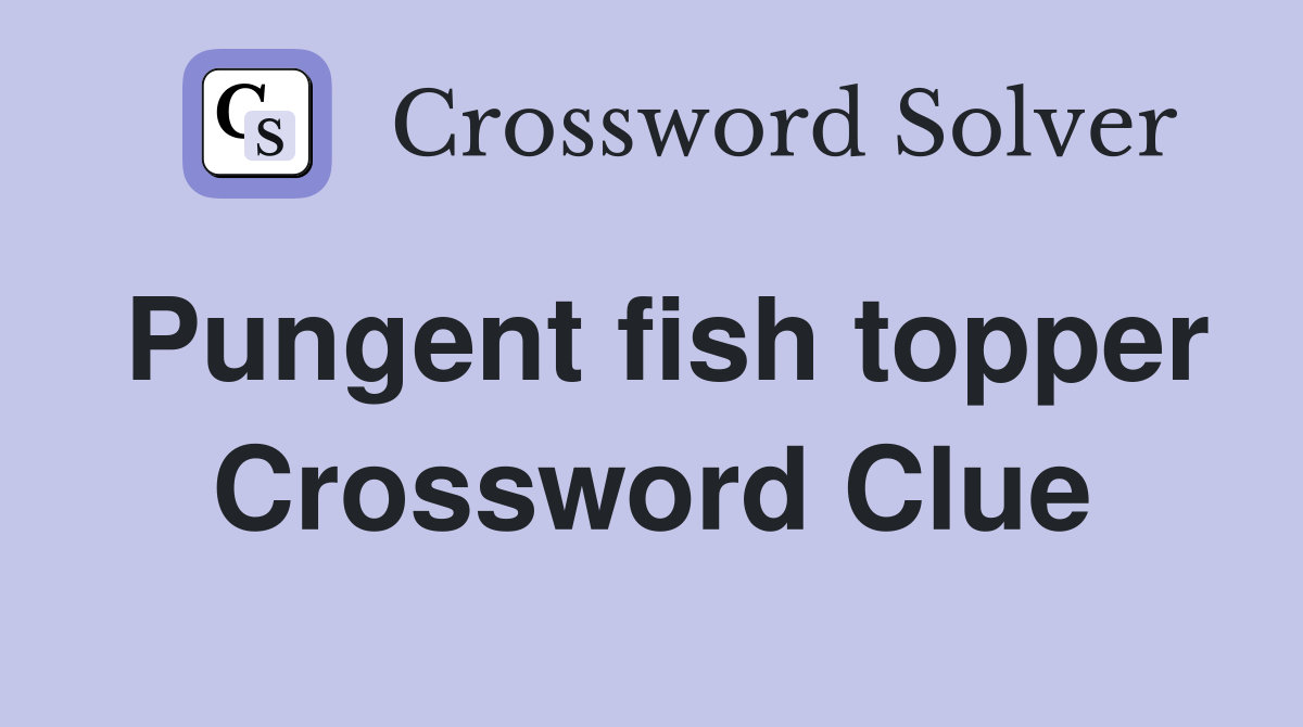 Pungent fish topper Crossword Clue