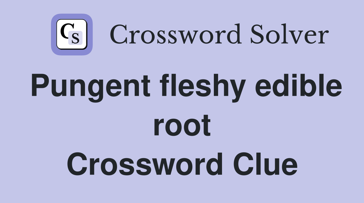 Pungent fleshy edible root Crossword Clue