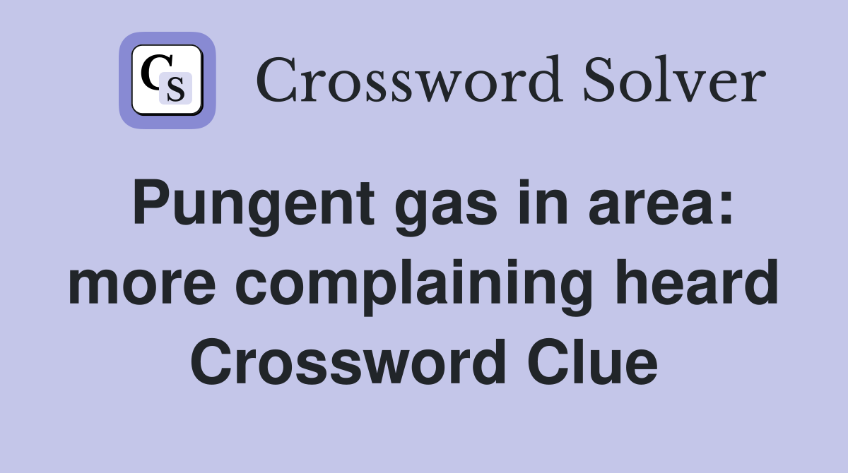 Pungent gas in area: more complaining heard Crossword Clue