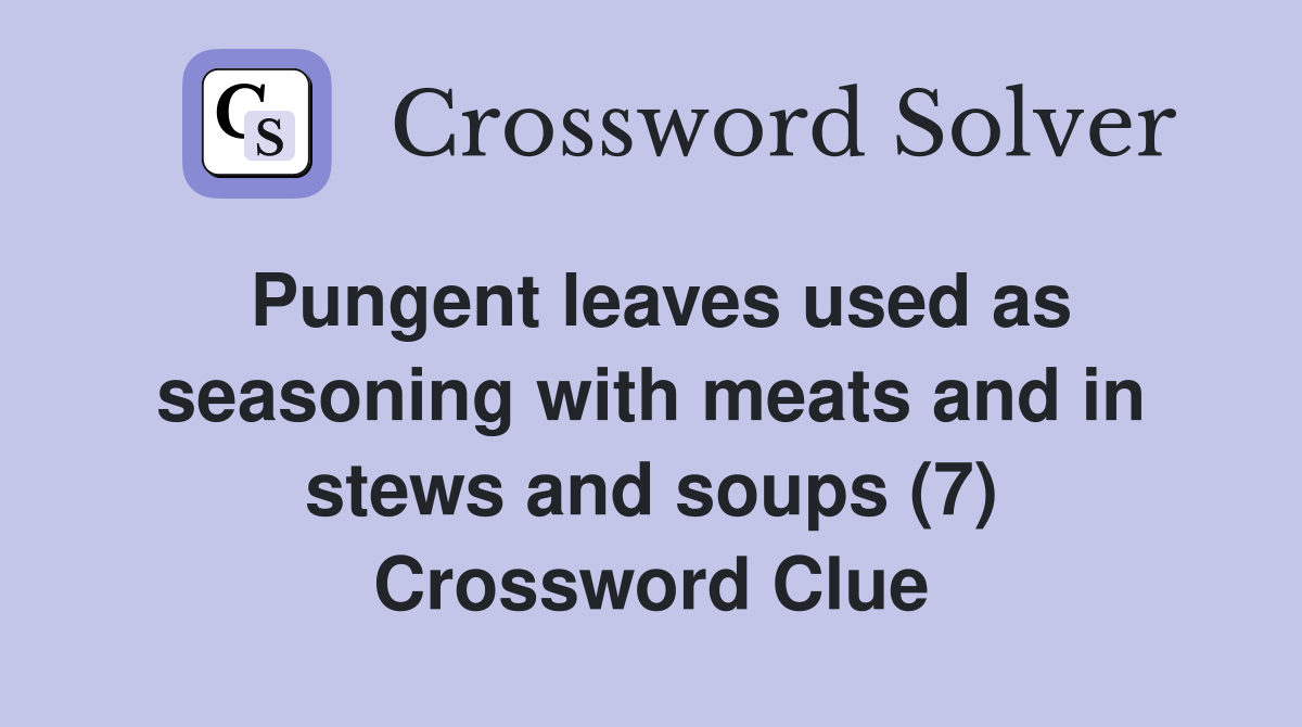 Pungent leaves used as seasoning with meats and in stews and soups (7) Crossword Clue