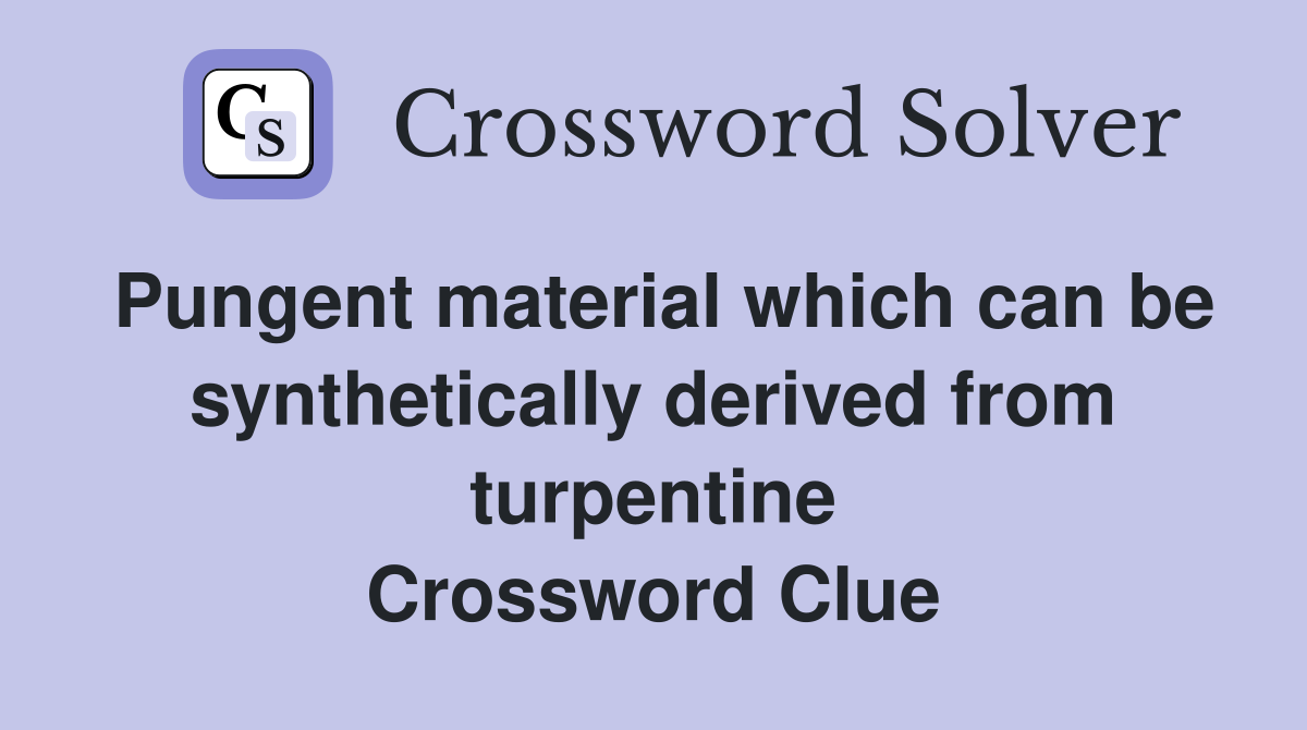 Pungent material which can be synthetically derived from turpentine Crossword Clue