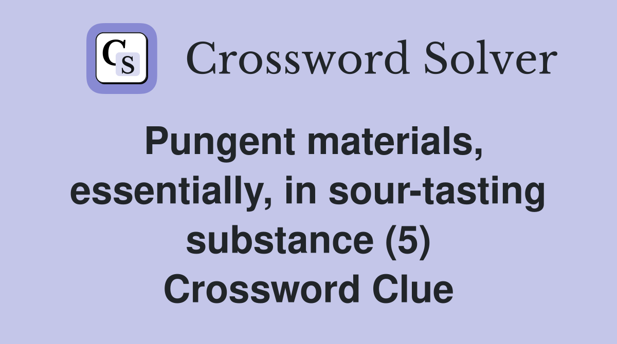 Pungent materials, essentially, in sour-tasting substance (5) Crossword Clue
