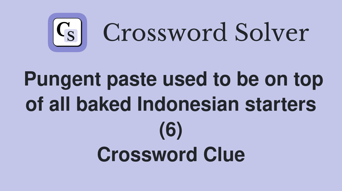 Pungent paste used to be on top of all baked Indonesian starters (6) Crossword Clue