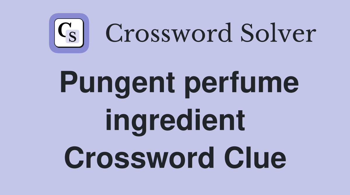 Pungent perfume ingredient Crossword Clue