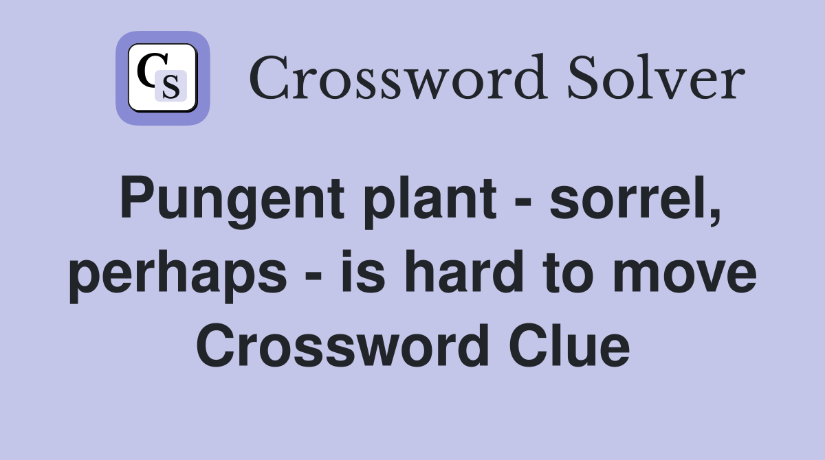 Pungent plant - sorrel, perhaps - is hard to move Crossword Clue