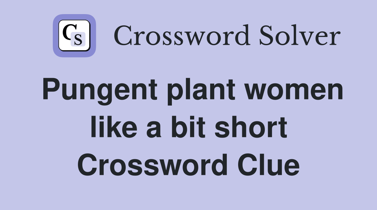Pungent plant women like a bit short Crossword Clue
