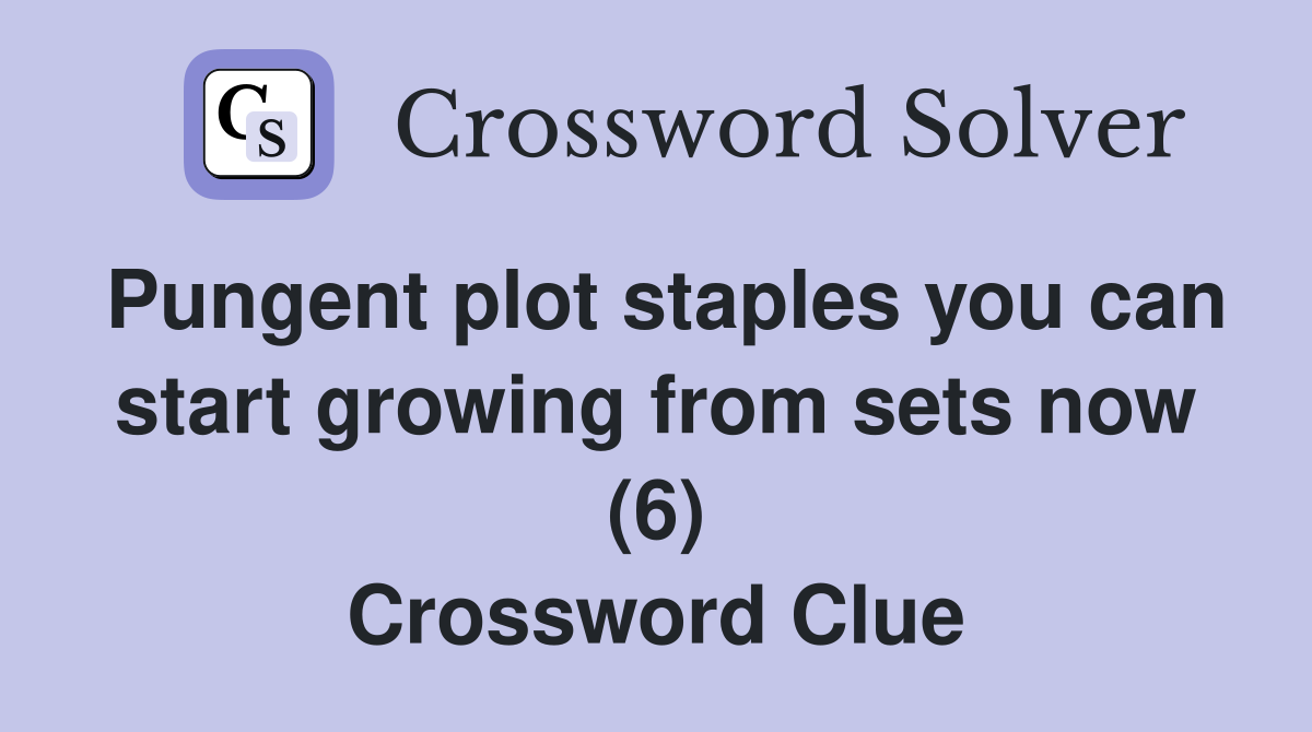 Pungent plot staples you can start growing from sets now (6) Crossword Clue