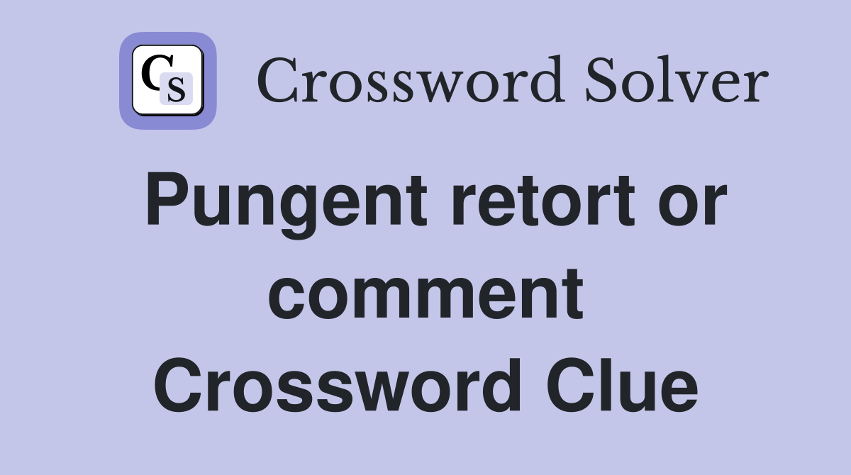 Pungent retort or comment Crossword Clue