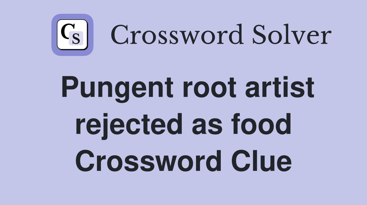 Pungent root artist rejected as food Crossword Clue