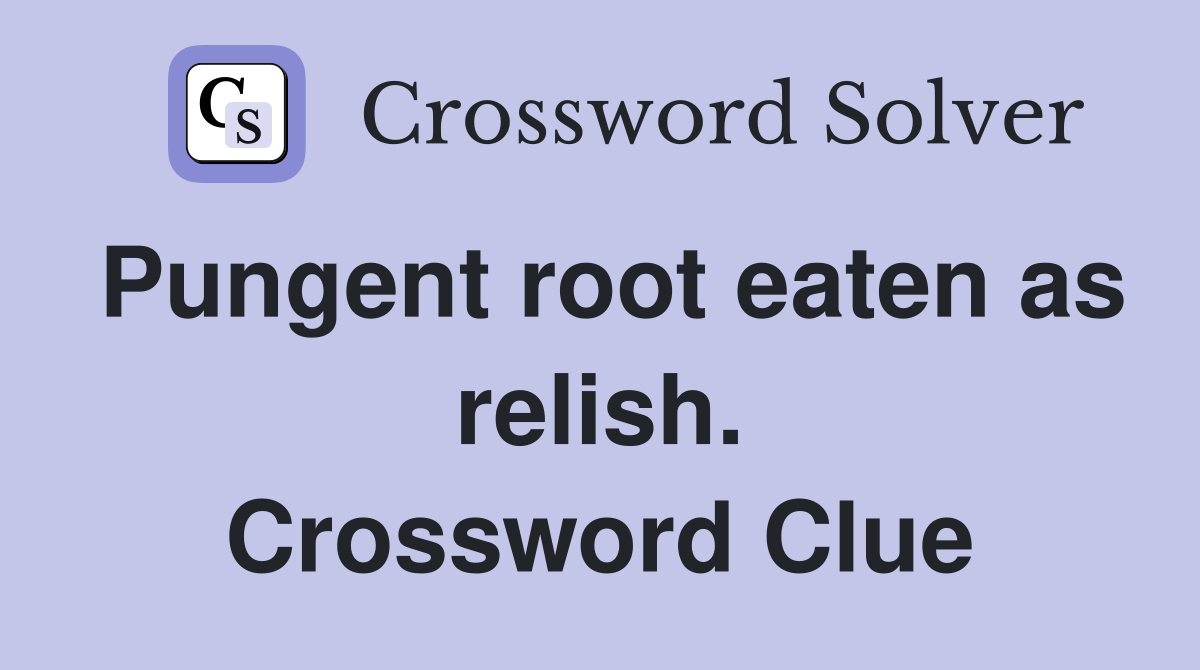 Pungent root eaten as relish. Crossword Clue