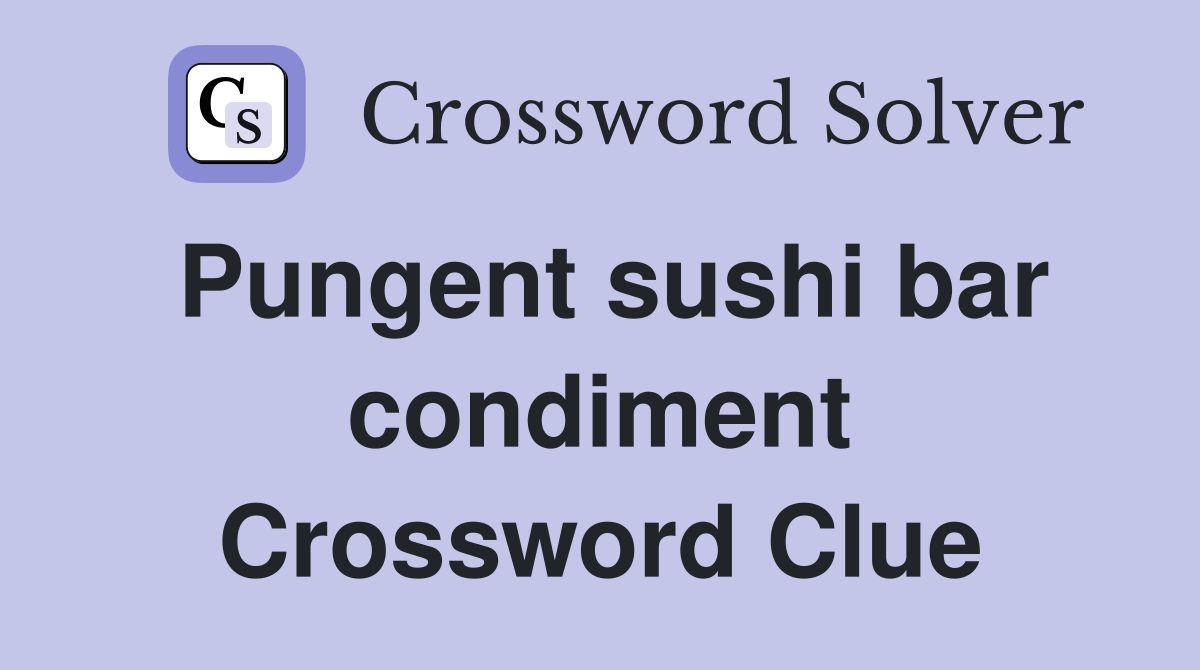 Pungent sushi bar condiment Crossword Clue