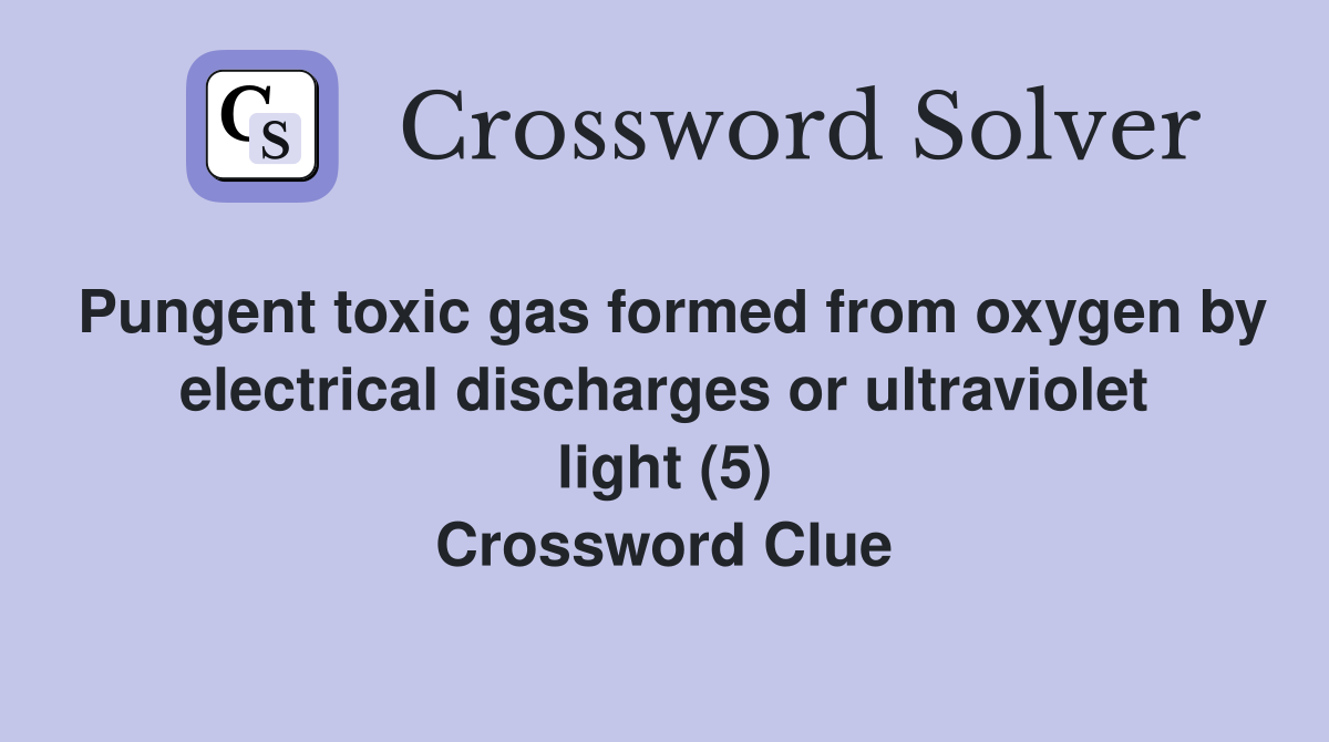 Pungent toxic gas formed from oxygen by electrical discharges or ultraviolet light (5) Crossword Clue