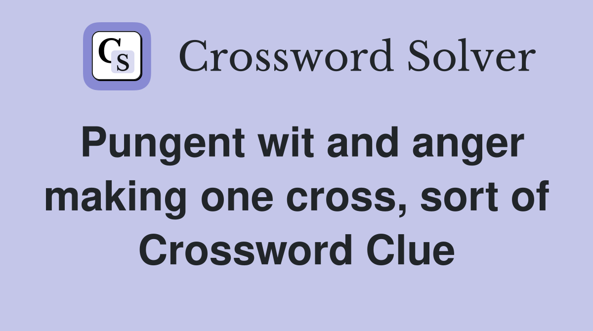 Pungent wit and anger making one cross, sort of Crossword Clue