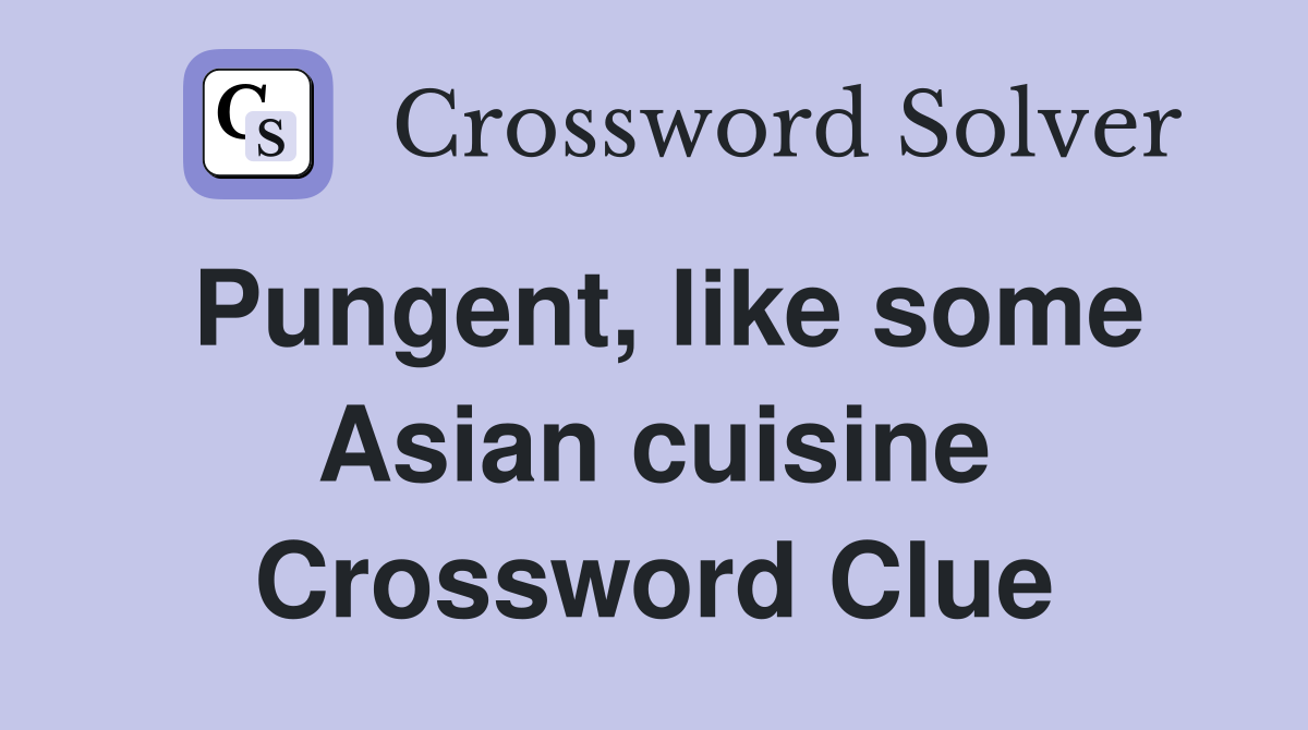 Pungent, like some Asian cuisine Crossword Clue