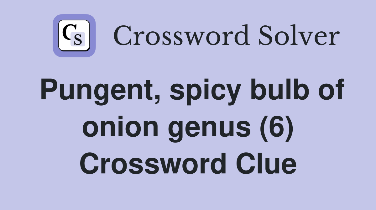 Pungent, spicy bulb of onion genus (6) Crossword Clue