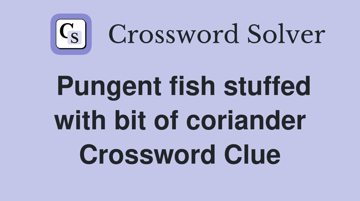 Pungent fish stuffed with bit of coriander Crossword Clue