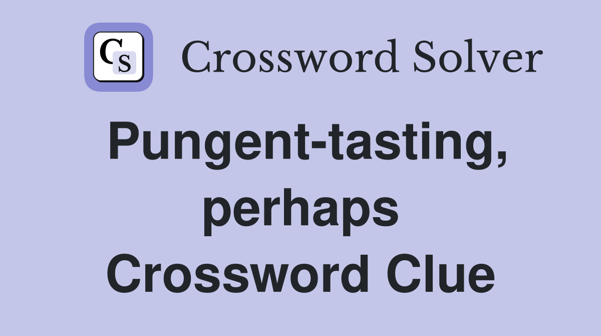 Pungent-tasting, perhaps Crossword Clue
