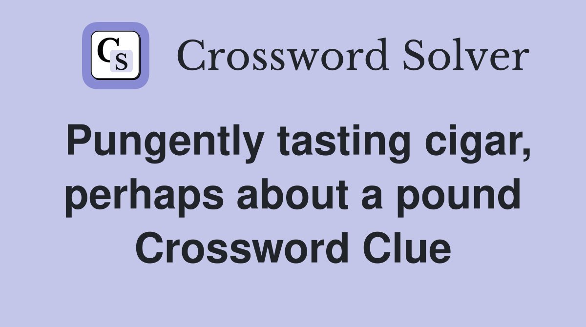 Pungently tasting cigar, perhaps about a pound Crossword Clue