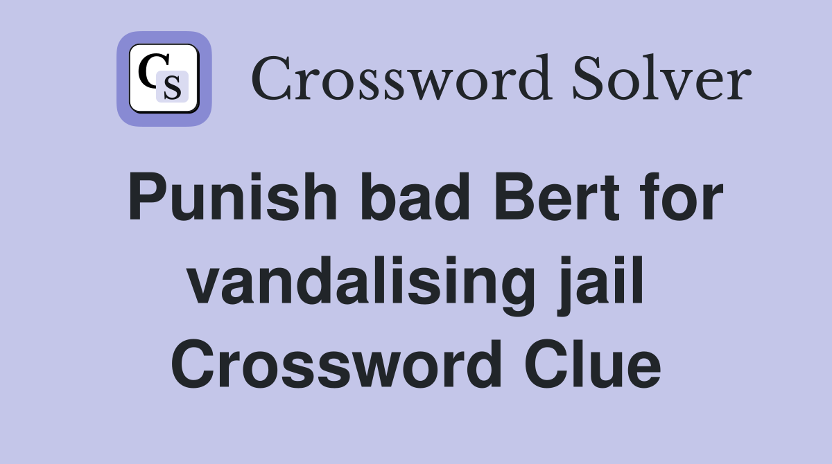 Punish bad Bert for vandalising jail Crossword Clue