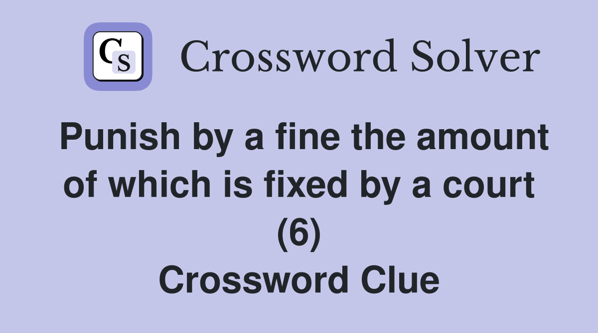 Punish by a fine the amount of which is fixed by a court (6) Crossword Clue