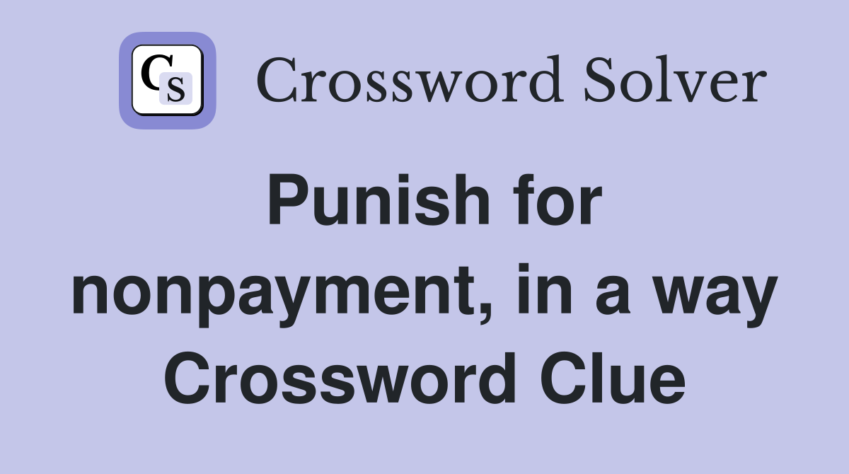 Punish for nonpayment, in a way Crossword Clue