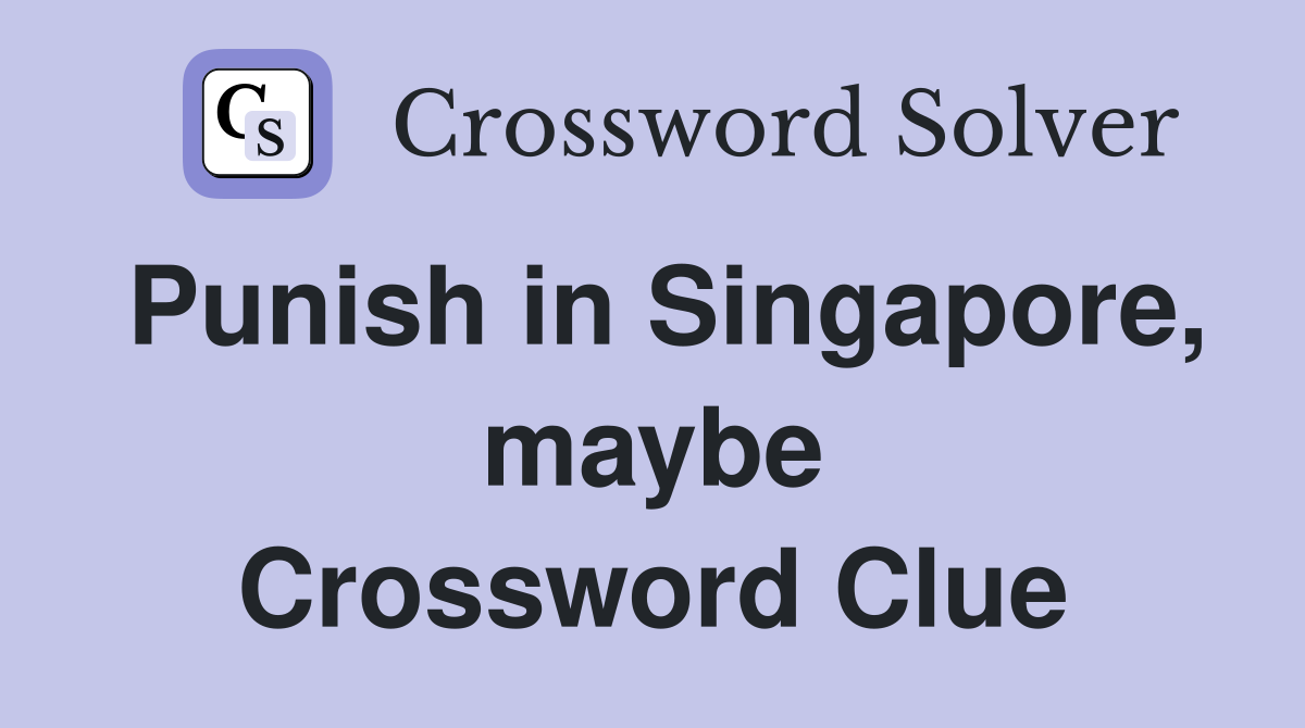 Punish in Singapore, maybe Crossword Clue