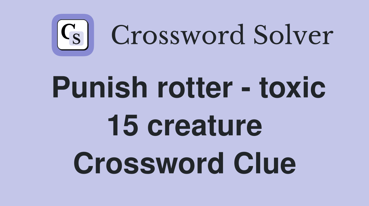 Punish rotter - toxic 15 creature Crossword Clue