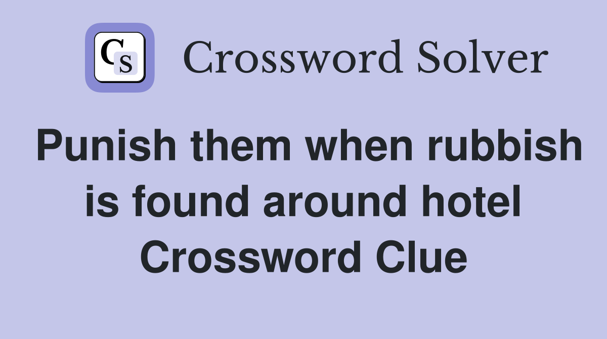 Punish them when rubbish is found around hotel Crossword Clue