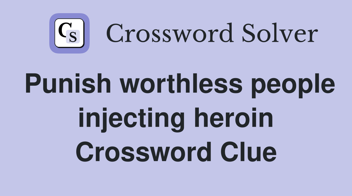 Punish worthless people injecting heroin Crossword Clue