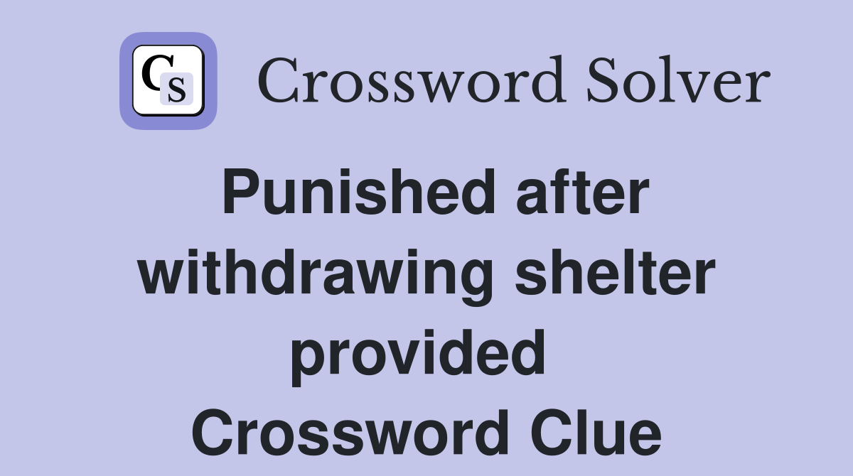 Punished after withdrawing shelter provided  Crossword Clue
