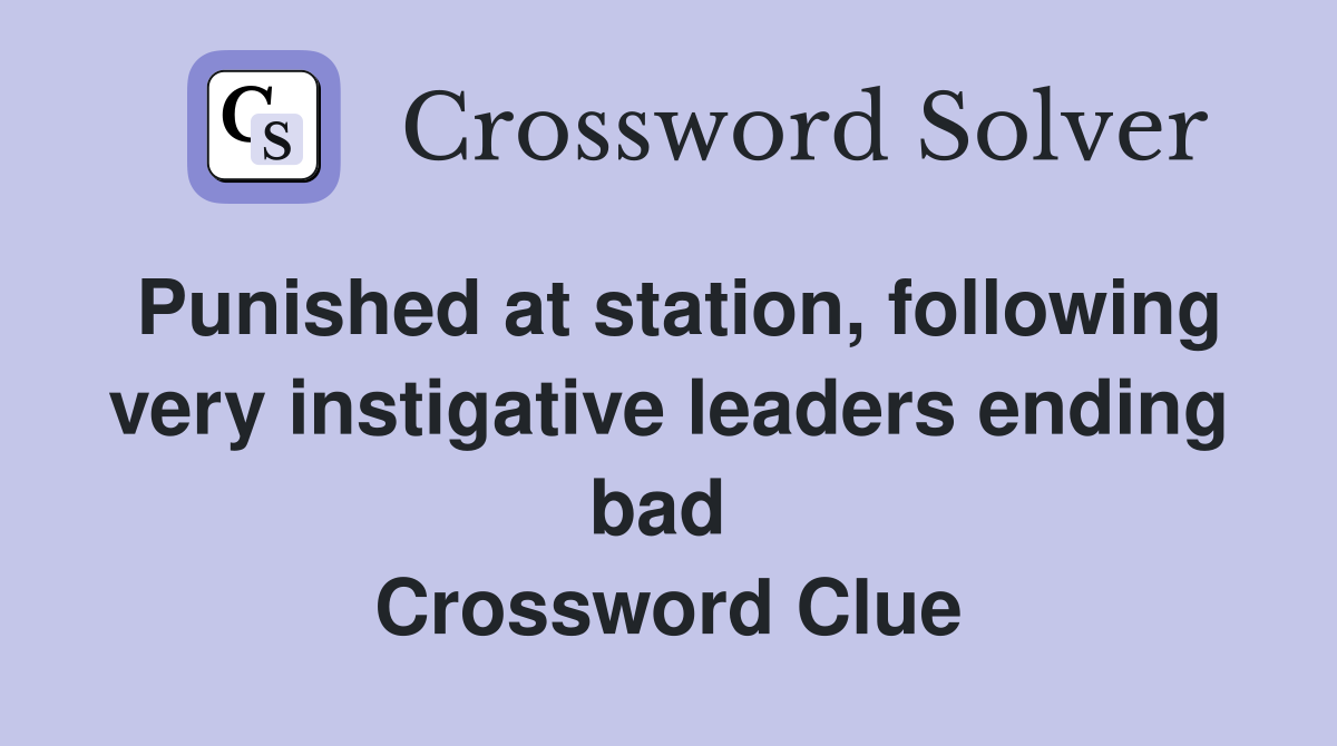 Punished at station, following very instigative leaders ending bad  Crossword Clue