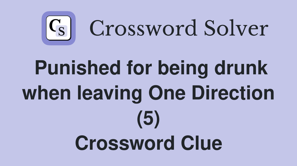 Punished for being drunk when leaving One Direction (5) Crossword Clue
