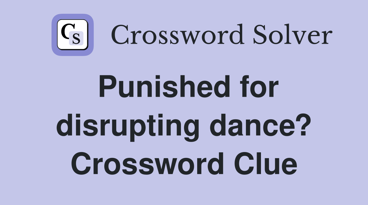 Punished for disrupting dance? Crossword Clue